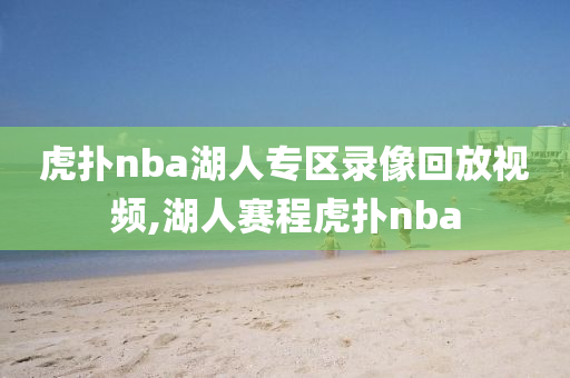 虎扑nba湖人专区录像回放视频,湖人赛程虎扑nba
